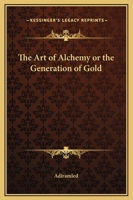 The Art of Alchemy or the Generation of Gold 1169263194 Book Cover