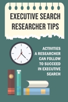 Executive Search Researcher Tips: Activities A Researcher Can Follow To Succeed In Executive Search: Introduction To Research In Executive Search B09CGGV52V Book Cover