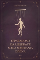 O Paradoxo da Liberdade Sob a Soberania Divina: O Mistério da Predestinação e do Livre-Arbítrio (Portuguese Edition) B0FF9CWFSF Book Cover