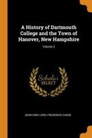 A History of Dartmouth College and the Town of Hanover, New Hampshire, Volume 2 1017427364 Book Cover