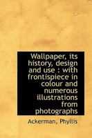 Wallpaper, Its History, Design and Use: With Frontispiece in Colour and Numerous Illustrations 1447460189 Book Cover