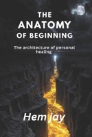 THE ANATOMY OF BEGINNING: The architecture of personal healing B0H223VQ8N Book Cover