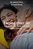 Dating Over 50: The Complete Guide For Men And Women B0BKSCTYG2 Book Cover