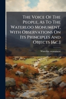 The Voice Of The People, As To The Waterloo Monument, With Observations On Its Principles And Objects [&c.].... 1278289534 Book Cover