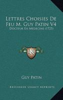 Lettres Choisies De Feu M. Guy Patin V4: Docteur En Medecine (1725) 1104992973 Book Cover