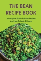 The Bean Recipe Book: A Complete Guide To Bean Recipes And How To Cook At Home: Step By Step Cooking With Bean B09CCBZJ2L Book Cover