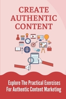 Create Authentic Content: Explore The Practical Exercises For Authentic Content Marketing: How To Build A Personal Brand At Work B099TVLLFB Book Cover