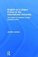 English as a Lingua Franca in the International University: The Politics of Academic English Language Policy 0415684641 Book Cover