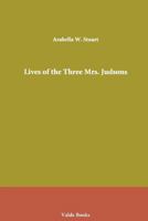 Lives of the Three Mrs. Judsons: Mrs. Ann H. Judson, Mrs. Sarah B. Judson, Mrs. Emily C. Judson 1015414036 Book Cover