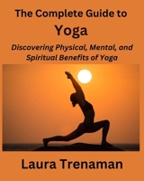 The Complete Guide to Yoga: Discovering Physical, Mental, and Spiritual Benefits of Yoga B0CQNMPWCK Book Cover