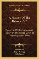 A History Of The Hebrews V2: Sources Of Information And History Of The Period Down To The Babylonian Exile 1163296910 Book Cover