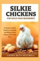 Silkie Chickens For Backyard Beginners: A Simple Guide to Feeding, Grooming, and Raising These Unique and Friendly Birds B0FR9BJJJR Book Cover