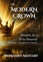 The Modern Crown: Principles For a Wise Monarchy, Building a Prosperous Nation 1998275434 Book Cover