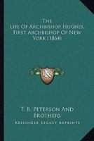The Life Of Archbishop Hughes, First Archbishop Of New York 1120037484 Book Cover
