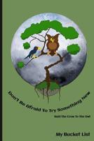 Don't Be Afraid To Try Something New Said The Crow To The Owl My Bucket List 1077904398 Book Cover