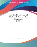 How Can The Influence Of The Press Be Increased? A Symposium 1161882723 Book Cover