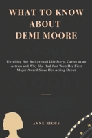 WHAT TO KNOW ABOUT DEMI MOORE: Unveiling Her Background Life Story, Career as an Actress and Why She Had Just Won Her First Major Award Since Her Acting Debut B0DSNVQ5RN Book Cover
