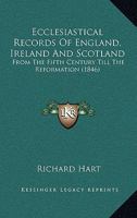 Ecclesiastical Records of England, Ireland, and Scotland, From the Fifth Century Till the Reformation. Being an Epitome of British Councils, the ... of the Olden Time, With Prolegomena and Notes 0530598736 Book Cover