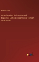 Abhandlung über die leichteste und bequemste Methode die Bahn eines Cometen zu berechnen 3368700537 Book Cover