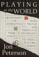 Playing at the World: A History of Simulating Wars, People, and Fantastic Adventure from Chess to Role-Playing Games 0615642047 Book Cover