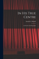 IN HIS TRUE CENTRE An Interim Autobiography 1014620929 Book Cover