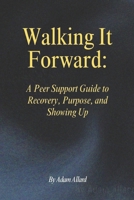 Walking It Forward:: A Peer Support Guide to Recovery, Purpose, and Showing Up B0GMMV6L55 Book Cover
