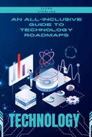An All-Inclusive Guide to Technology Roadmaps: A Useful Manual for Developing and Implementing Successful Technology Roadmaps for Business Success B0CT3HX69T Book Cover