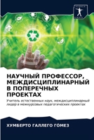 НАУЧНЫЙ ПРОФЕССОР, МЕЖДИСЦИПЛИНАРНЫЙ В ПОПЕРЕЧНЫХ ПРОЕКТАХ: Учитель естественных наук, междисциплинарный лидер в межкурсовых педагогических проектах 6203683957 Book Cover