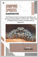 JUMPING SPIDERS HANDBOOK: The Ultimate Guide to Caring for, Breeding, and Raising Jumping Spiders as Exotic Pets - Expert Tips on Habitat Setup, Feeding, and Behavior for Beginners. B0F3Z35PRG Book Cover