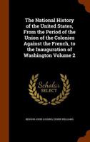The National History of the United States, From the Period of the Union of the Colonies Against the French, to the Inauguration of Washington Volume 2 1344719309 Book Cover