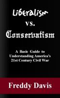 Liberalism vs. Conservatism: A Basic Guide to Understanding America's 21st Century Civil War 0615801110 Book Cover