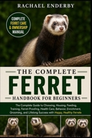 THE COMPLETE FERRET HANDBOOK FOR BEGINNERS: The Complete Guide to Choosing, Housing, Feeding, Training, Ferret-Proofing, Health Care, Behavior, ... Lifelong Success with Happy, Healthy Ferrets B0H87VF4D3 Book Cover