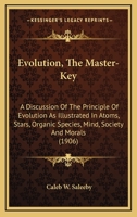 Evolution: The Master-Key; A Discussion of the Principle of Evolution As; Illustrated in Atoms, Stars, Organic Species, Mind, Society and Morals 1022013106 Book Cover