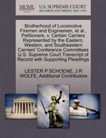 Brotherhood of Locomotive Firemen and Enginemen, et al., Petitioners, v. Certain Carriers Represented by the Eastern, Western, and Southeastern ... of Record with Supporting Pleadings 1270483943 Book Cover