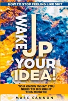 How To Stop Feeling Like Shit: Wake Up Your Idea! - You Know What You Need To Do Right This Minute! 1804280585 Book Cover