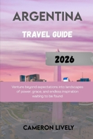 Argentina Tra Vel Guide 2026: Venture beyond expectations into landscapes of power, grace, and endless inspiration waiting to be found B0FVG2YYVV Book Cover