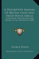 A Descriptive Manual Of British Land And Fresh Water Shells: Containing Descriptions And Figures Of All The Species 0548873240 Book Cover