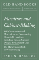 Furniture and Cabinet-Making - With Instructions and Illustrations on Constructing Household Furniture, Including Various Cabinet Designs for Different Uses - The Handyman's Book of Woodworking 1528702972 Book Cover