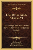 Lives Of The British Admirals V4: Containing A New And Accurate Naval History From The Earliest Periods 1120318998 Book Cover