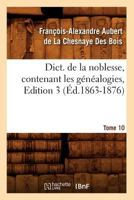 Dict. de La Noblesse, Contenant Les Ga(c)Na(c)Alogies, Edition 3, Tome 10 (A0/00d.1863-1876) 2012537472 Book Cover