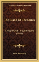 The Island of the Saints: A Pilgrimage Through Ireland (Classic Reprint) 1166316610 Book Cover