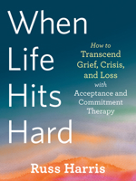 When Life Hits Hard: How to Transcend Grief, Crisis, and Loss with Acceptance and Commitment Therapy 1684039010 Book Cover