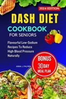 Dash Diet cookbook for seniors 2024: A complete guide to lower blood pressure with low sodium and high potassium recipes to improve your health with meal plan B0CV11WH8C Book Cover