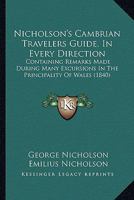 Nicholson's Cambrian Travelers Guide, In Every Direction: Containing Remarks Made During Many Excursions In The Principality Of Wales 143733671X Book Cover