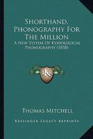 Shorthand, Phonography For The Million: A New System Of Kyriological Phonography 0548848270 Book Cover