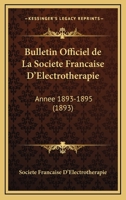 Bulletin Officiel De La Societe Francaise D'Electrotherapie: Annee 1893-1895 (1893) 1168488303 Book Cover