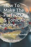 How to Make the Perfect Gin and Tonic at Home : The G&T Secret Revealed 1694720861 Book Cover