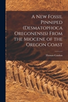 A New Fossil Pinniped (Desmatophoca Oregonensis) from the Miocene of the Oregon Coast 1017686912 Book Cover