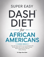 SUPER EASY DASH DIET FOR AFRICAN AMERICANS: Over 100 Heart-Healthy Soul Food Recipes with 60 Day Meal Plan to Lower Blood Pressure, Reduce Hypertension Risk and Kidney Wellness B0GPNYVMRG Book Cover