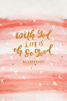 With God, Life Is Oh So Good 1462118488 Book Cover